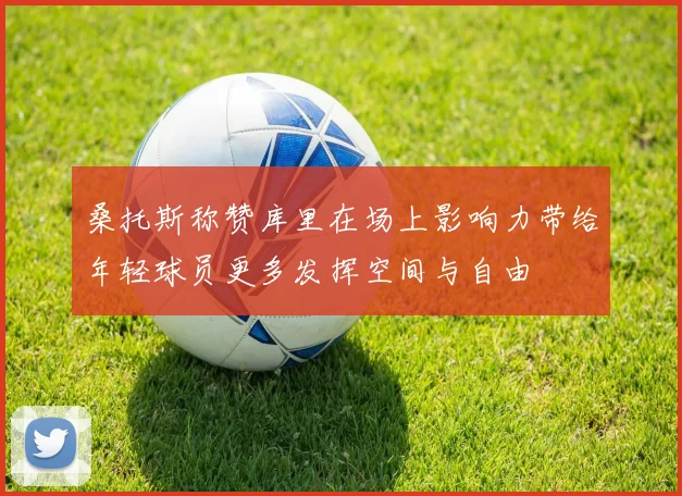 桑托斯称赞库里在场上影响力带给年轻球员更多发挥空间与自由