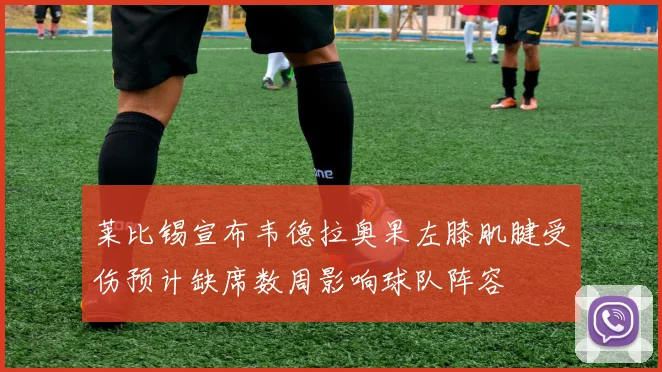 莱比锡宣布韦德拉奥果左膝肌腱受伤预计缺席数周影响球队阵容