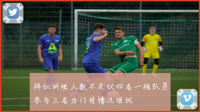 拜仁训练人数不足仅四名一线队员参与三名为门将情况堪忧