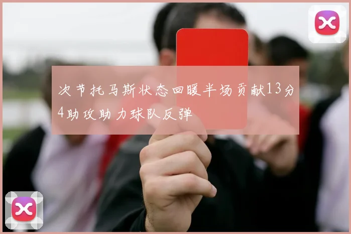 次节托马斯状态回暖半场贡献13分4助攻助力球队反弹