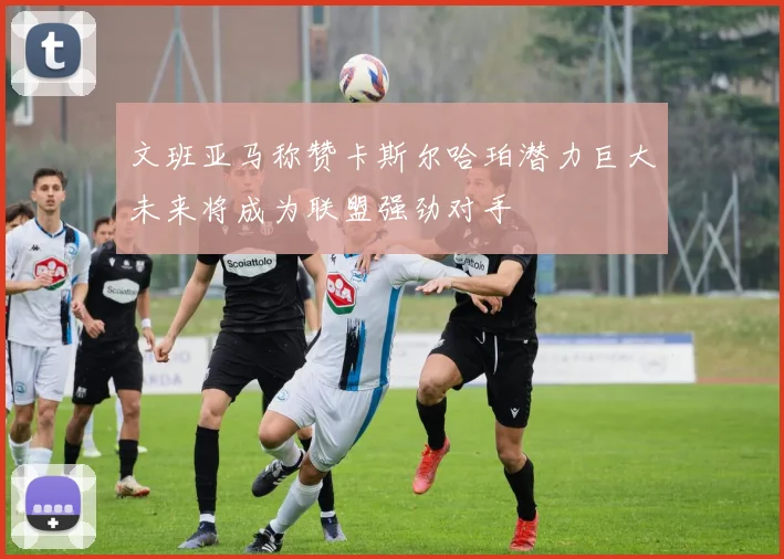 文班亚马称赞卡斯尔哈珀潜力巨大未来将成为联盟强劲对手