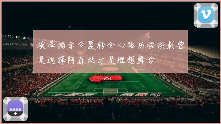 埃泽揭示今夏转会心路历程热刺曾是选择阿森纳才是理想舞台