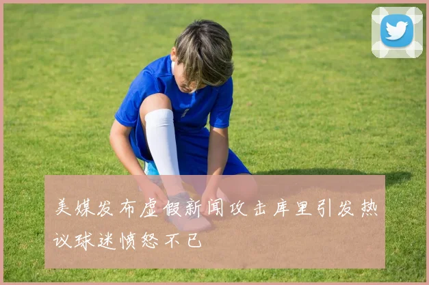 美媒发布虚假新闻攻击库里引发热议球迷愤怒不已