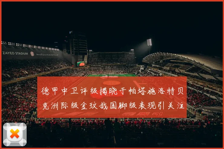 德甲中卫评级揭晓于帕塔施洛特贝克洲际级金玟哉国脚级表现引关注