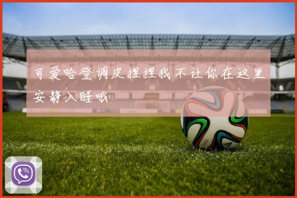 可爱哈登调皮捏捏我不让你在这里安静入睡哦