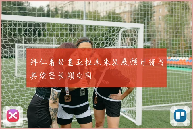 拜仁看好基亚拉未来发展预计将与其续签长期合同