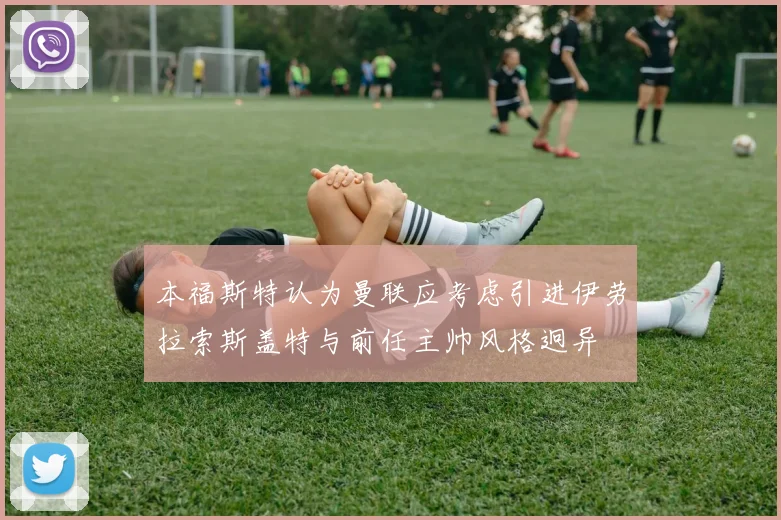 本福斯特认为曼联应考虑引进伊劳拉索斯盖特与前任主帅风格迥异