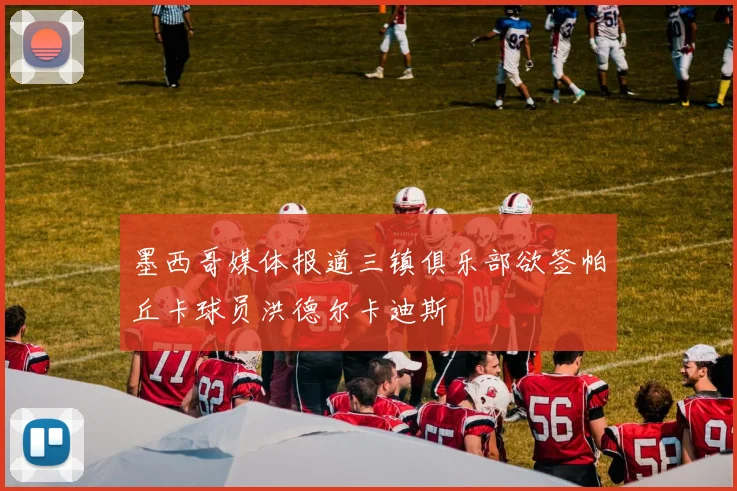 墨西哥媒体报道三镇俱乐部欲签帕丘卡球员洪德尔卡迪斯