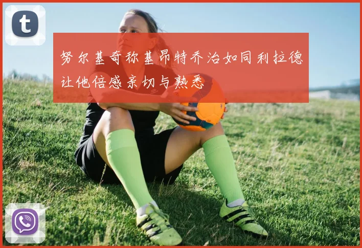 努尔基奇称基昂特乔治如同利拉德让他倍感亲切与熟悉