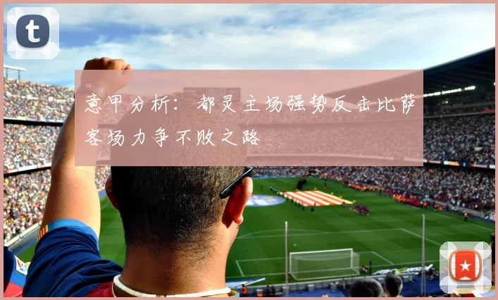 意甲分析：都灵主场强势反击比萨客场力争不败之路