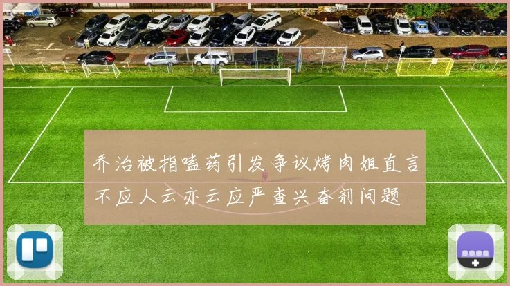 乔治被指嗑药引发争议烤肉姐直言不应人云亦云应严查兴奋剂问题