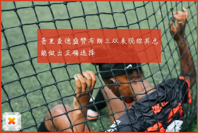 普里查德盛赞布朗三双表现称其总能做出正确选择