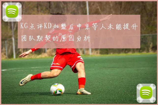 KG点评KD加盟后申京等人未能提升团队默契的原因分析