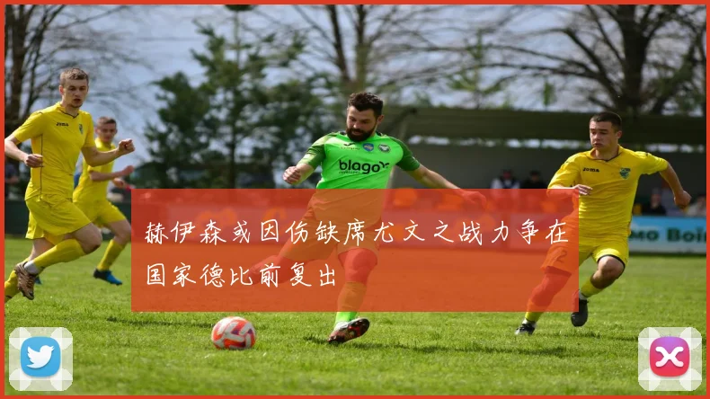 赫伊森或因伤缺席尤文之战力争在国家德比前复出